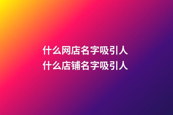 什么网店名字吸引人 什么店铺名字吸引人-第1张-店铺起名-玄机派